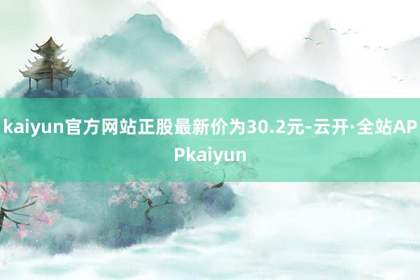 kaiyun官方网站正股最新价为30.2元-云开·全站APPkaiyun