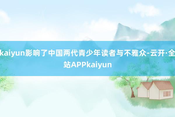 kaiyun影响了中国两代青少年读者与不雅众-云开·全站APPkaiyun
