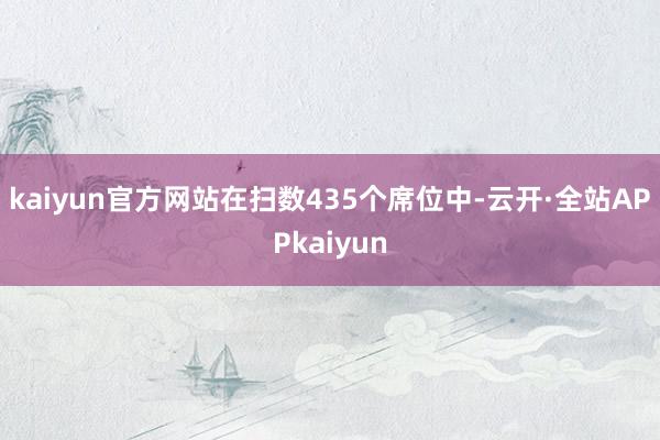 kaiyun官方网站在扫数435个席位中-云开·全站APPkaiyun