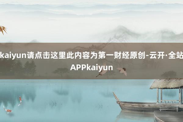 kaiyun请点击这里此内容为第一财经原创-云开·全站APPkaiyun