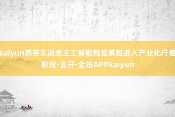 kaiyun携带东说念主工智能触觉感知进入产业化行使阶段-云开·全站APPkaiyun