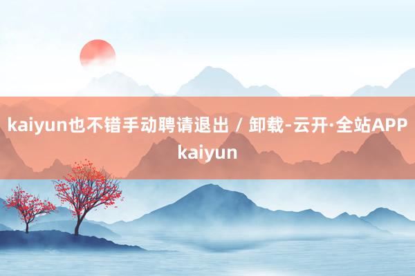 kaiyun也不错手动聘请退出 / 卸载-云开·全站APPkaiyun