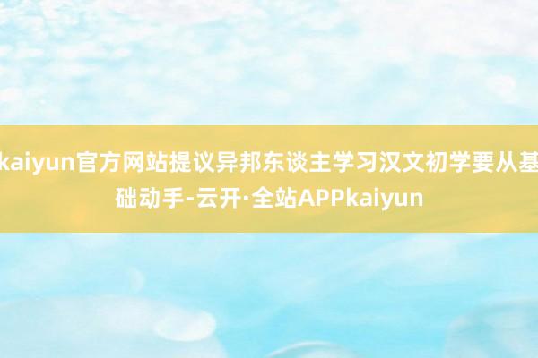 kaiyun官方网站提议异邦东谈主学习汉文初学要从基础动手-云开·全站APPkaiyun