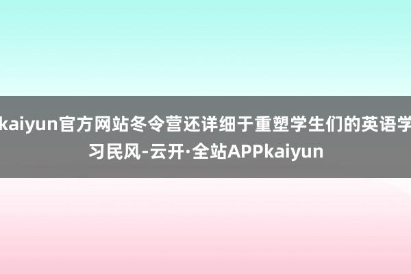 kaiyun官方网站冬令营还详细于重塑学生们的英语学习民风-云开·全站APPkaiyun