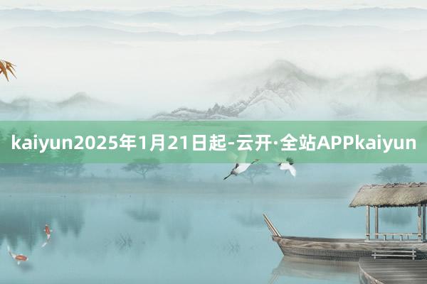 kaiyun2025年1月21日起-云开·全站APPkaiyun