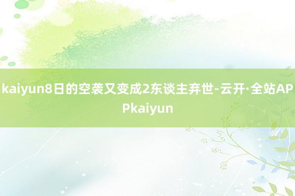 kaiyun8日的空袭又变成2东谈主弃世-云开·全站APPkaiyun