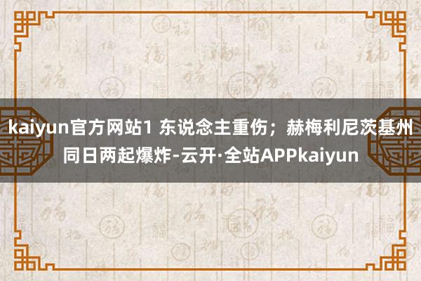 kaiyun官方网站1 东说念主重伤；赫梅利尼茨基州同日两起爆炸-云开·全站APPkaiyun