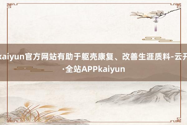 kaiyun官方网站有助于躯壳康复、改善生涯质料-云开·全站APPkaiyun