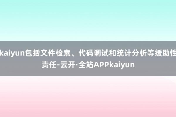 kaiyun包括文件检索、代码调试和统计分析等缓助性责任-云开·全站APPkaiyun