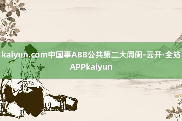 kaiyun.com中国事ABB公共第二大阛阓-云开·全站APPkaiyun