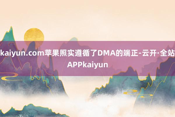 kaiyun.com苹果照实遵循了DMA的端正-云开·全站APPkaiyun