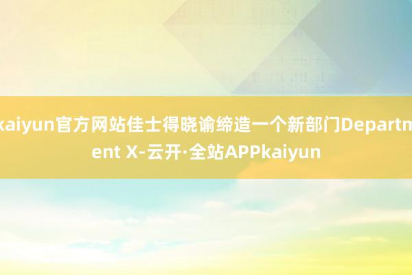 kaiyun官方网站佳士得晓谕缔造一个新部门Department X-云开·全站APPkaiyun