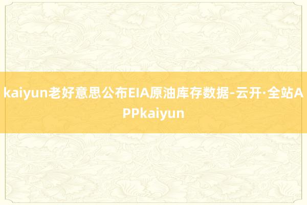kaiyun老好意思公布EIA原油库存数据-云开·全站APPkaiyun
