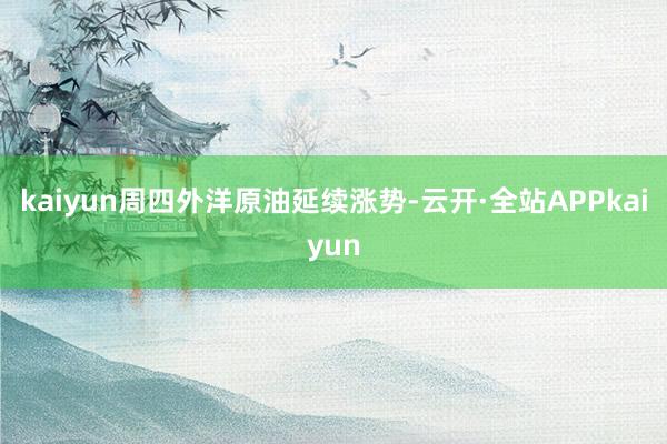 kaiyun周四外洋原油延续涨势-云开·全站APPkaiyun