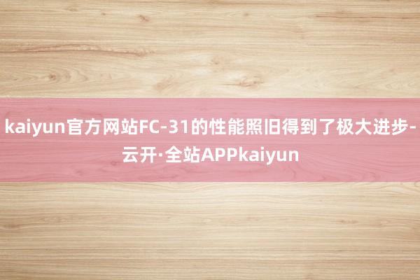 kaiyun官方网站FC-31的性能照旧得到了极大进步-云开·全站APPkaiyun