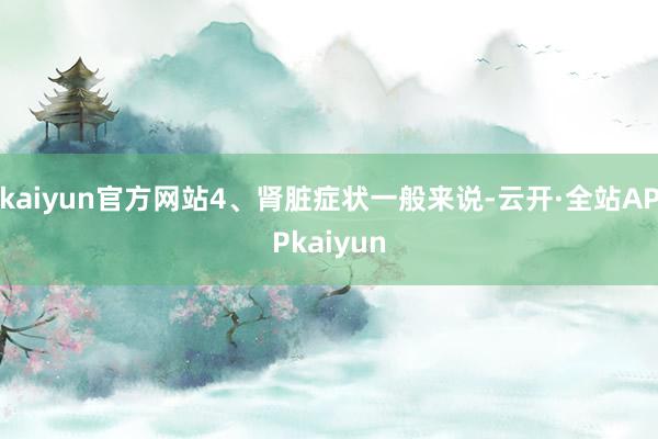 kaiyun官方网站4、肾脏症状一般来说-云开·全站APPkaiyun