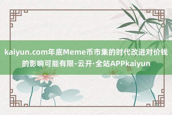 kaiyun.com年底Meme币市集的时代改进对价钱的影响可能有限-云开·全站APPkaiyun