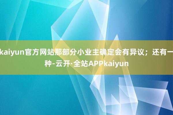 kaiyun官方网站那部分小业主确定会有异议；还有一种-云开·全站APPkaiyun