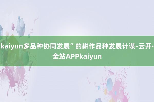 kaiyun多品种协同发展”的耕作品种发展计谋-云开·全站APPkaiyun