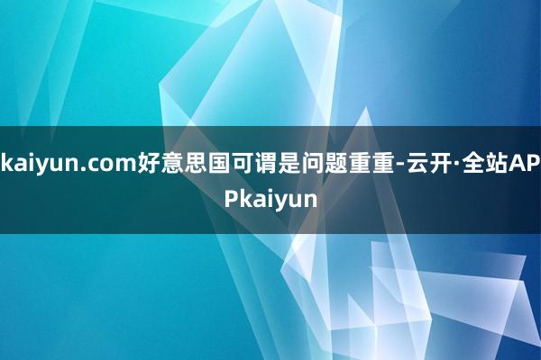kaiyun.com好意思国可谓是问题重重-云开·全站APPkaiyun