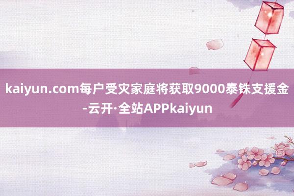 kaiyun.com每户受灾家庭将获取9000泰铢支援金-云开·全站APPkaiyun