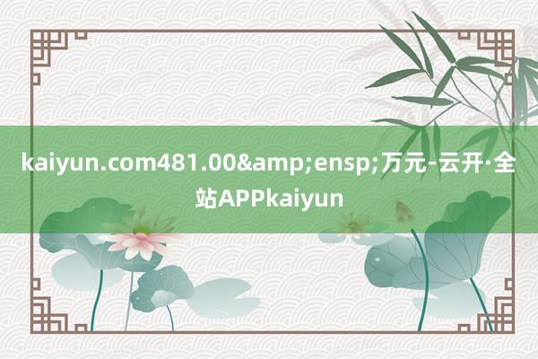kaiyun.com481.00 万元-云开·全站APPkaiyun