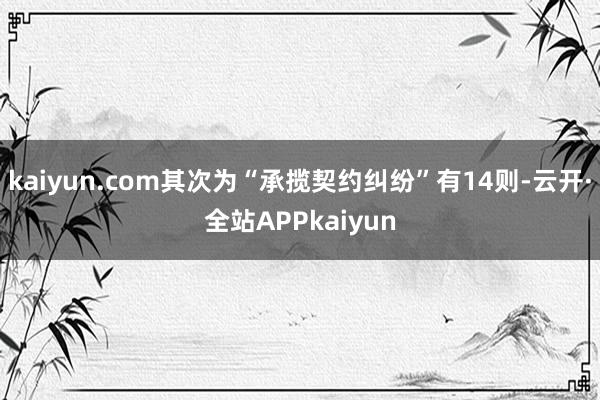 kaiyun.com其次为“承揽契约纠纷”有14则-云开·全站APPkaiyun