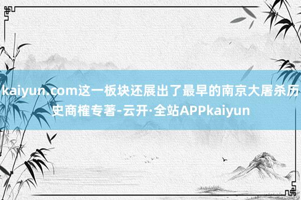 kaiyun.com这一板块还展出了最早的南京大屠杀历史商榷专著-云开·全站APPkaiyun
