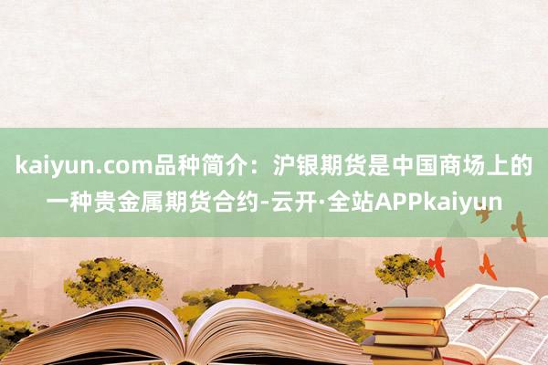 kaiyun.com品种简介：沪银期货是中国商场上的一种贵金属期货合约-云开·全站APPkaiyun