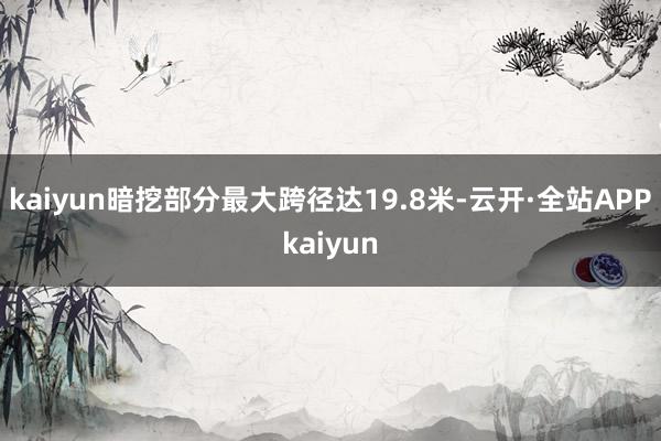 kaiyun暗挖部分最大跨径达19.8米-云开·全站APPkaiyun