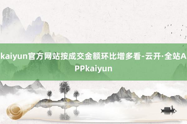 kaiyun官方网站按成交金额环比增多看-云开·全站APPkaiyun