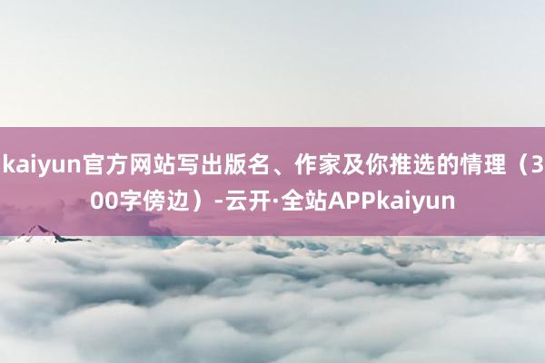 kaiyun官方网站写出版名、作家及你推选的情理（300字傍边）-云开·全站APPkaiyun