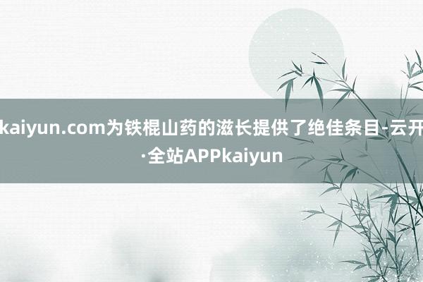 kaiyun.com为铁棍山药的滋长提供了绝佳条目-云开·全站APPkaiyun
