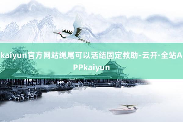 kaiyun官方网站绳尾可以活结固定救助-云开·全站APPkaiyun