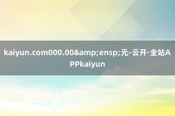 kaiyun.com000.00 元-云开·全站APPkaiyun