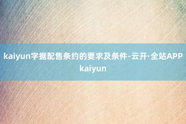 kaiyun　　字据配售条约的要求及条件-云开·全站APPkaiyun