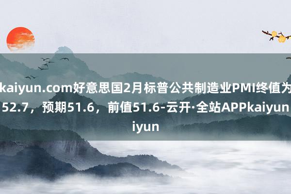 kaiyun.com好意思国2月标普公共制造业PMI终值为52.7，预期51.6，前值51.6-云开·全站APPkaiyun