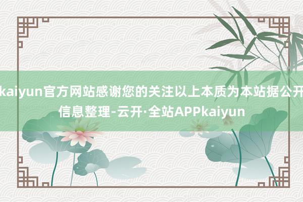 kaiyun官方网站感谢您的关注以上本质为本站据公开信息整理-云开·全站APPkaiyun