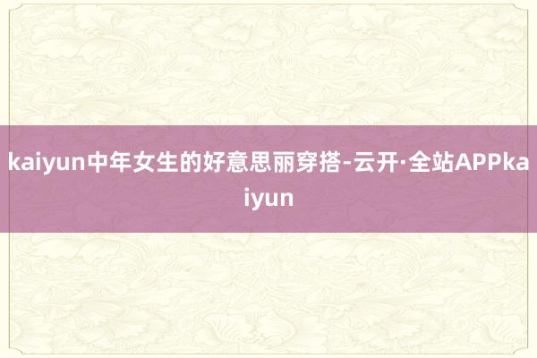 kaiyun中年女生的好意思丽穿搭-云开·全站APPkaiyun