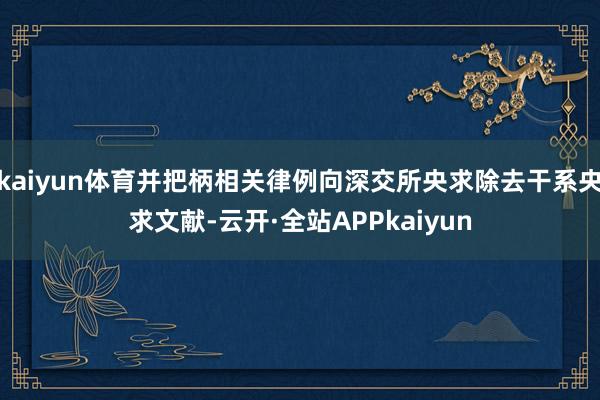 kaiyun体育并把柄相关律例向深交所央求除去干系央求文献-云开·全站APPkaiyun