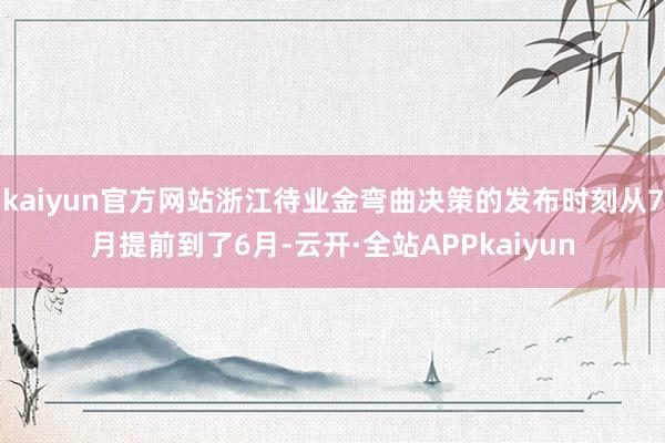 kaiyun官方网站浙江待业金弯曲决策的发布时刻从7月提前到了6月-云开·全站APPkaiyun