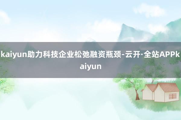 kaiyun助力科技企业松弛融资瓶颈-云开·全站APPkaiyun