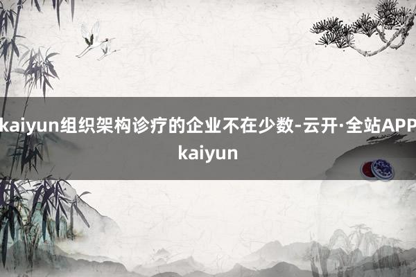 kaiyun组织架构诊疗的企业不在少数-云开·全站APPkaiyun