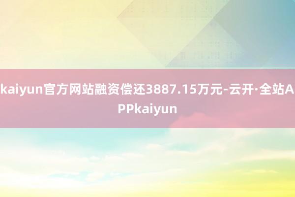 kaiyun官方网站融资偿还3887.15万元-云开·全站APPkaiyun