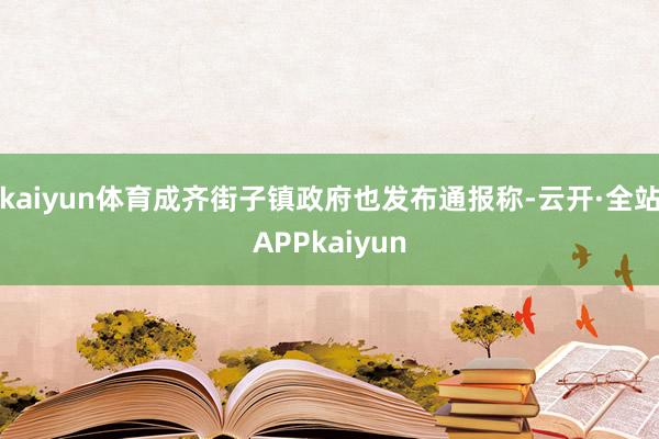 kaiyun体育成齐街子镇政府也发布通报称-云开·全站APPkaiyun