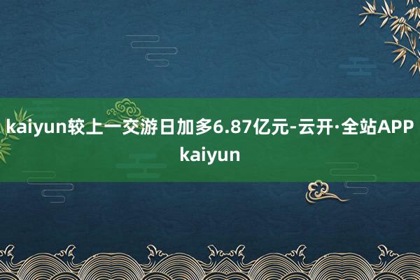 kaiyun较上一交游日加多6.87亿元-云开·全站APPkaiyun