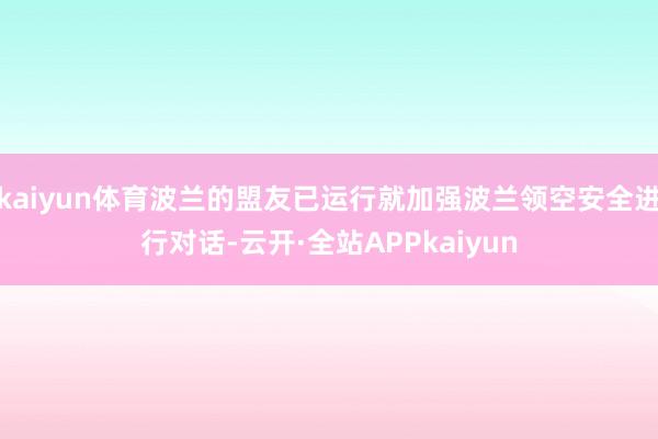kaiyun体育波兰的盟友已运行就加强波兰领空安全进行对话-云开·全站APPkaiyun