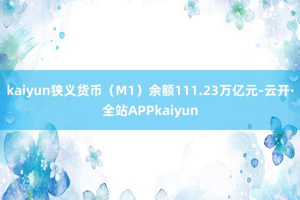 kaiyun狭义货币（M1）余额111.23万亿元-云开·全站APPkaiyun