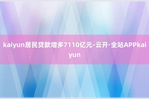 kaiyun居民贷款增多7110亿元-云开·全站APPkaiyun