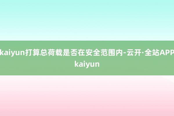 kaiyun打算总荷载是否在安全范围内-云开·全站APPkaiyun